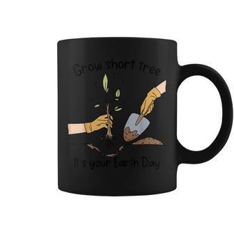Grow Short Tree Its Your Mother Earth Day Trees Planting Coffee Mug | Mazezy AU
