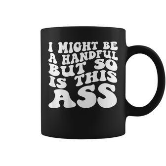 I Might Be A Handful But So Is This Ass On Back Coffee Mug - Monsterry