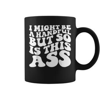 I Might Be A Handful But So Is This Ass Coffee Mug - Seseable