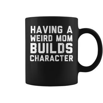 Having A Weird Mom Builds Character Quote Coffee Mug | Crazezy