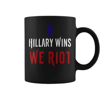 If Hillary Wins We Riot 2016 Political Coffee Mug - Monsterry
