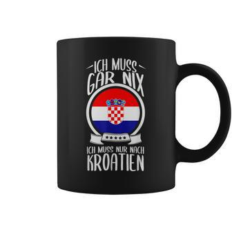 Ich Muss Gar Nix Ich Muss Nur Nach Kroatien Urlaub Croatian Tassen - Seseable