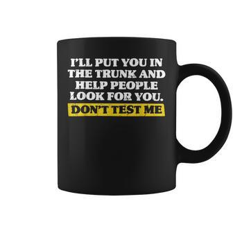 I'll Put You In The Trunk And Help People Look Don't Test Me Coffee Mug - Monsterry