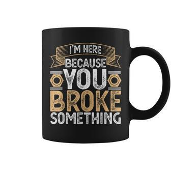 I'm Here Because You Broke Something Handyman Father's Day Coffee Mug - Monsterry
