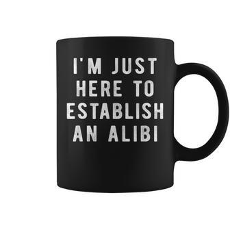 I'm Just Here To Establish An Alibi Quote Coffee Mug | Crazezy AU