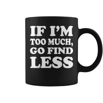 If I'm Too Much Then Go Find Less Coffee Mug | Mazezy