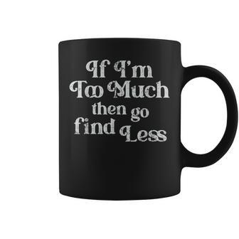 If I'm Too Much Then Go Find Less Coffee Mug - Monsterry
