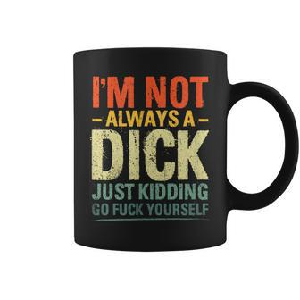 I'm Not Always A Dick Just Kidding Go Fuck Yourself Coffee Mug - Seseable