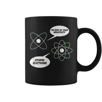 I'm Sick Of Your Negativity Stupid Electrons Chemistry Joke Coffee Mug - Monsterry