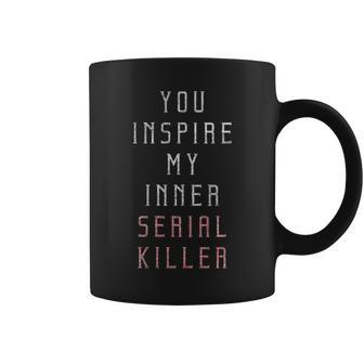 You Inspire My Inner Serial Killer Quote Coffee Mug | Crazezy