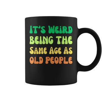 It's Weird Being The Same Age As Old People Coffee Mug - Seseable