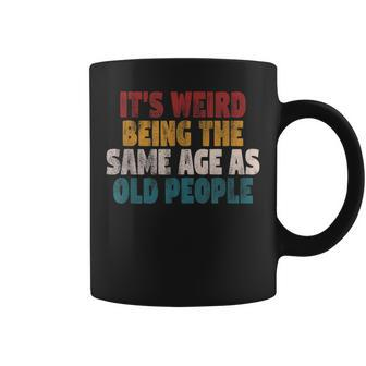 It's Weird Being The Same Age As Old People Sarcastic Coffee Mug - Monsterry CA