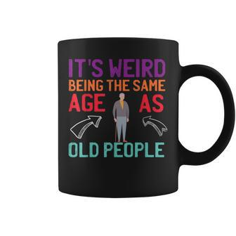 It's Weird Being The Same Age As Old People Guys Sarcastic Coffee Mug - Monsterry