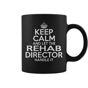 Keep Calm And Let The Rehab Director Handle It Aa Na Coffee Mug - Monsterry