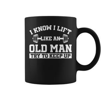 I Know I Lift Like An Old Man Try To Keep Up Gym Lover Coffee Mug - Monsterry