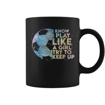 I Know I Play Like A Girl Try To Keep Up Soccer Player Coffee Mug - Monsterry CA