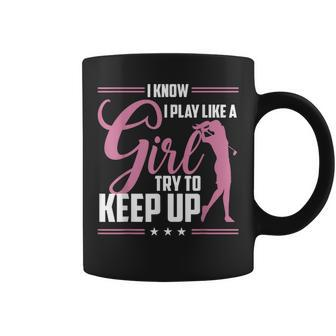 I Know I Play Like A Girl Try To Keep Up Golf Golfer Lover Coffee Mug - Monsterry DE