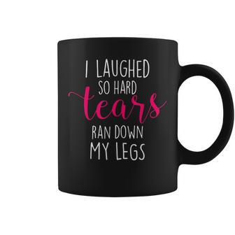 I Laughed So Hard Tears Ran Down My Legs Coffee Mug | Crazezy CA