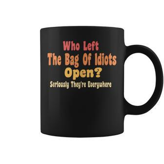 Who Left The Bag Of Idiots Open Seriously They're Everywhere Coffee Mug - Monsterry