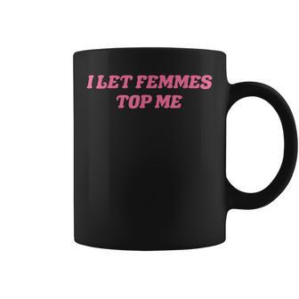 I Let Femmes Top Me Coffee Mug - Monsterry AU