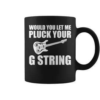 Would You Let Me Pluck Your G String Music Lovers Quotes Coffee Mug - Monsterry