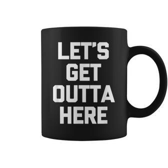 Let's Get Outta Here Saying Sarcastic Novelty Coffee Mug - Monsterry
