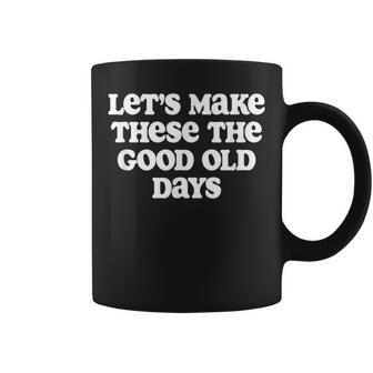 Let's Make These The Good Old Days Coffee Mug - Monsterry