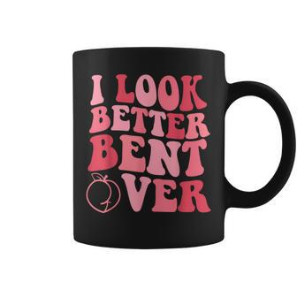 I Look Better Bent Over Coffee Mug | Crazezy