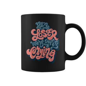 Get In Loser We’Re Going Crying Coffee Mug - Monsterry