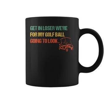 Get In Loser We're For My Golf Ball Going To Look For Golf Coffee Mug - Monsterry AU