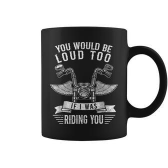 You Would Be Loud Too If Motorcycle Biker Saying Joke Coffee Mug - Monsterry AU