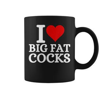 I Love Big Fat Cocks Quote I Love Big Fat Cocks Coffee Mug | Crazezy UK