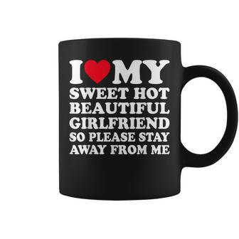 I Love My Hot Girlfriend So Please Stay Away From Me Coffee Mug - Seseable
