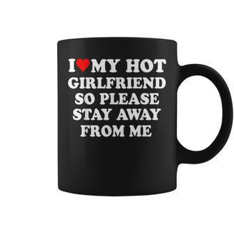 I Love My Hot Girlfriend So Please Stay Away From Me Coffee Mug - Thegiftio UK