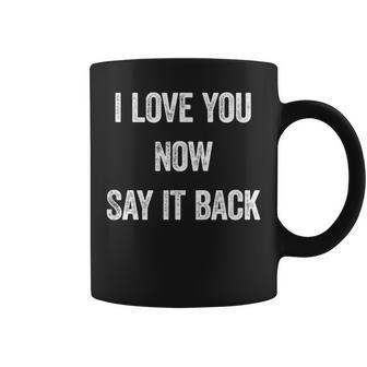 I Love You Now Say It Back Romantic Saying Coffee Mug - Monsterry