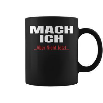 Mach Ich Aber Nicht Jetzt T Mach Ich Tassen - Geschenkecke