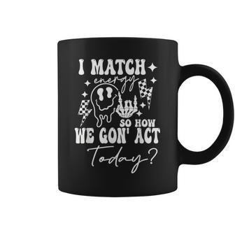 I Match Energy So How We Gonna Act Today Coffee Mug - Monsterry DE