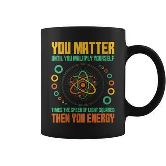 You Matter Unless You Multiply Then You Energy Science Coffee Mug - Monsterry