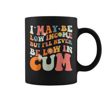 I May Be Low Income But I'll Never Be Low In Cum Adult Coffee Mug - Thegiftio UK