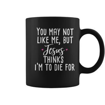 You May Not Like Me But Jesus Thinks I'm To Die For Coffee Mug - Monsterry UK