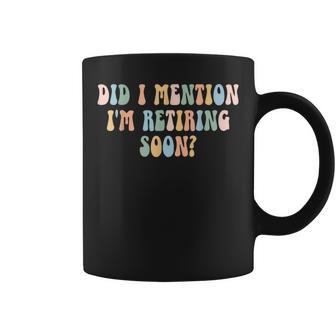 Did I Mention I'm Retiring Soon Retirement 2024 Coffee Mug - Monsterry DE