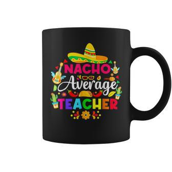 Nacho Average Teacher Sombrero Cinco De Mayo Teaching Coffee Mug | Mazezy