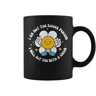 I Am Not The Bigger Person I Will Hit You With A Chair Coffee Mug | Crazezy