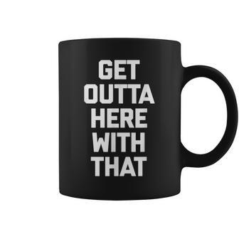Get Outta Here With That Saying Sarcastic Cool Coffee Mug - Monsterry