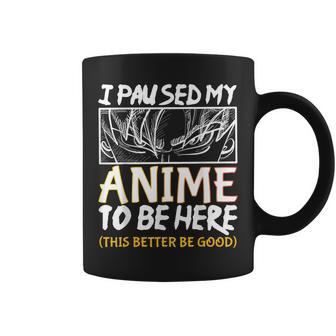 I Paused My Anime To Be Here This Better Be Good Otaku Coffee Mug - Monsterry