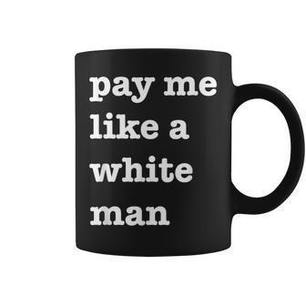 Pay Me Like A White Man Feminist Equality Equal Pay Wage Coffee Mug - Monsterry DE