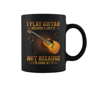 I Play Guitar Because I Like It Not I'm Good At It Coffee Mug - Seseable