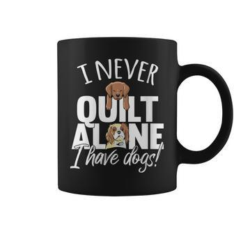 I Never Quilt Alone I Have Dogs Quilters Dog Lover Sew Coffee Mug - Monsterry DE