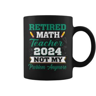 Retired Math Teacher 2024 Not My Problem Retirement Coffee Mug - Monsterry