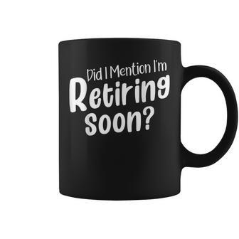 Retirement Did I Mention I'm Retiring Soon Coffee Mug | Mazezy